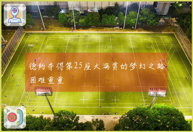 德约夺得第25座大满贯的梦幻之路困难重重
